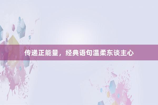 传递正能量,经典语句温柔东谈主心