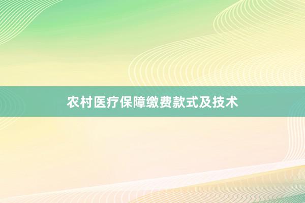 农村医疗保障缴费款式及技术